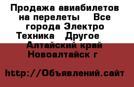 Продажа авиабилетов на перелеты  - Все города Электро-Техника » Другое   . Алтайский край,Новоалтайск г.